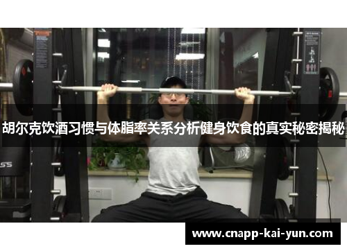 胡尔克饮酒习惯与体脂率关系分析健身饮食的真实秘密揭秘 胡尔克饮酒习惯与体脂率关系分析健身饮食的真实秘密揭秘