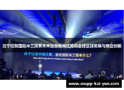 苏宁控股国际米兰探索未来运营新模式推动全球足球发展与商业创新