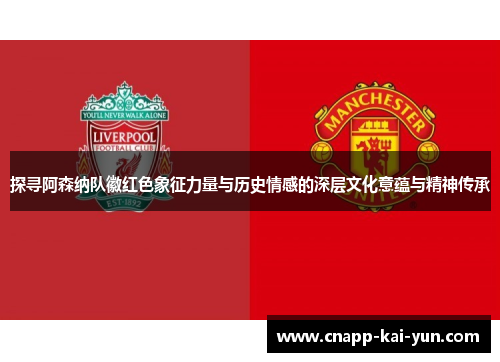 探寻阿森纳队徽红色象征力量与历史情感的深层文化意蕴与精神传承 探寻阿森纳队徽红色象征力量与历史情感的深层文化意蕴与精神传承