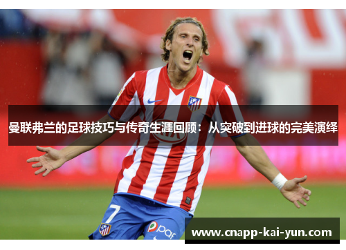 曼联弗兰的足球技巧与传奇生涯回顾：从突破到进球的完美演绎