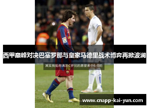 西甲巅峰对决巴塞罗那与皇家马德里战术博弈再掀波澜