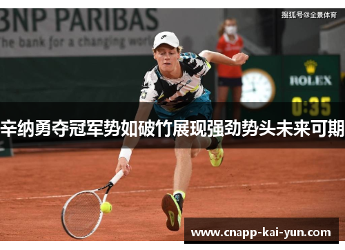 辛纳勇夺冠军势如破竹展现强劲势头未来可期 辛纳勇夺冠军势如破竹展现强劲势头未来可期