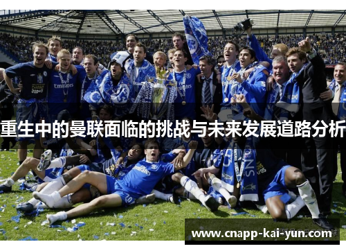 重生中的曼联面临的挑战与未来发展道路分析 重生中的曼联面临的挑战与未来发展道路分析