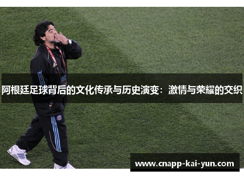 阿根廷足球背后的文化传承与历史演变：激情与荣耀的交织