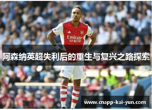 阿森纳英超失利后的重生与复兴之路探索 阿森纳英超失利后的重生与复兴之路探索