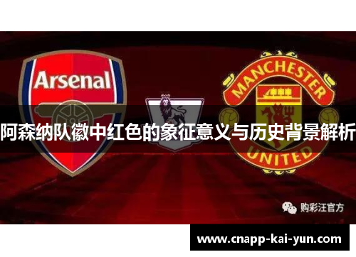 阿森纳队徽中红色的象征意义与历史背景解析