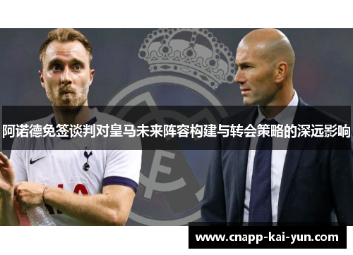 阿诺德免签谈判对皇马未来阵容构建与转会策略的深远影响 阿诺德免签谈判对皇马未来阵容构建与转会策略的深远影响