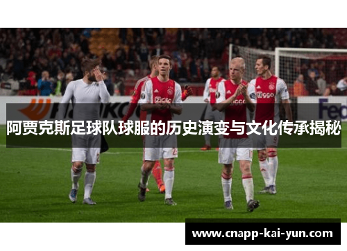 阿贾克斯足球队球服的历史演变与文化传承揭秘