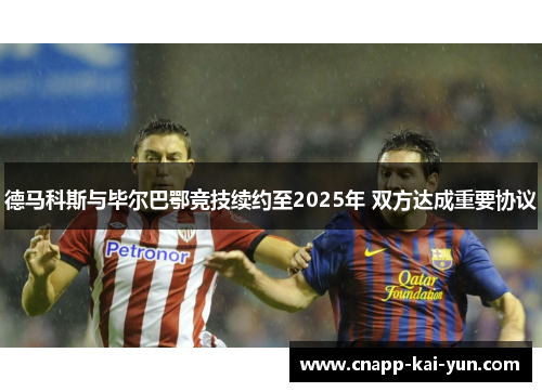 德马科斯与毕尔巴鄂竞技续约至2025年 双方达成重要协议 德马科斯与毕尔巴鄂竞技续约至2025年 双方达成重要协议