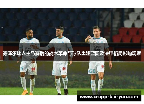 德泽尔比入主马赛后的战术革命与球队重建蓝图及法甲格局影响观察