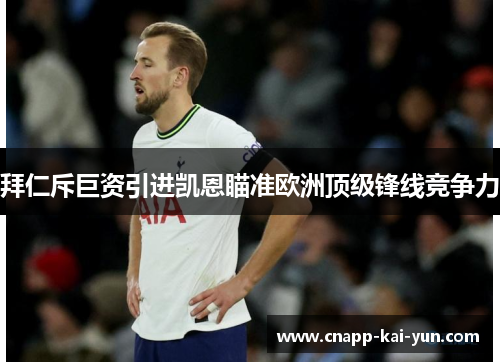 拜仁斥巨资引进凯恩瞄准欧洲顶级锋线竞争力