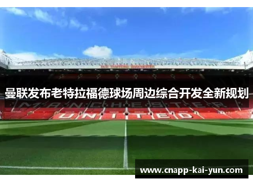 曼联发布老特拉福德球场周边综合开发全新规划