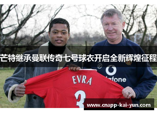 芒特继承曼联传奇七号球衣开启全新辉煌征程