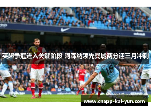 英超争冠进入关键阶段 阿森纳领先曼城两分迎三月冲刺