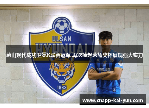 蔚山现代成功卫冕K联赛冠军 再次捧起荣耀奖杯展现强大实力