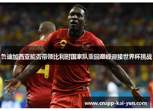 鲁迪加西亚能否带领比利时国家队重回巅峰迎接世界杯挑战