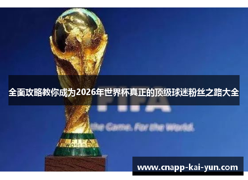 全面攻略教你成为2026年世界杯真正的顶级球迷粉丝之路大全 全面攻略教你成为2026年世界杯真正的顶级球迷粉丝之路大全