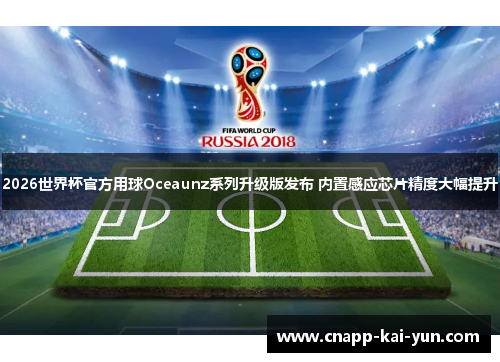 2026世界杯官方用球Oceaunz系列升级版发布 内置感应芯片精度大幅提升