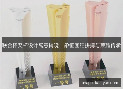 联合杯奖杯设计寓意揭晓，象征团结拼搏与荣耀传承