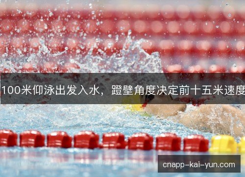 100米仰泳出发入水,蹬壁角度决定前十五米速度 100米仰泳出发入水,蹬壁角度决定前十五米速度