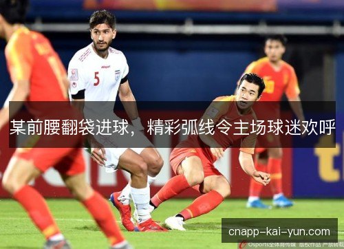 某前腰翻袋进球，精彩弧线令主场球迷欢呼